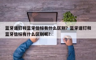 蓝牙道钉和蓝牙信标有什么区别？蓝牙道钉和蓝牙信标有什么区别呢？