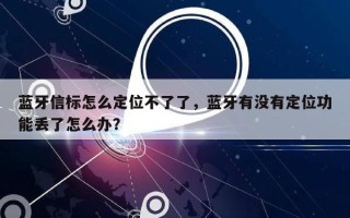 蓝牙信标怎么定位不了了，蓝牙有没有定位功能丢了怎么办？