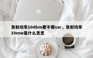 发射功率10dbm要不要sar，发射功率10mw是什么意思