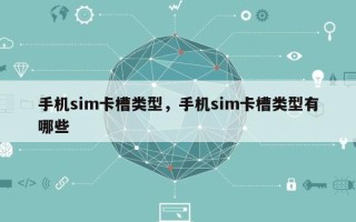 手机sim卡槽类型，手机sim卡槽类型有哪些