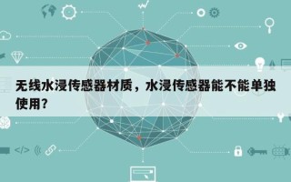 无线水浸传感器材质，水浸传感器能不能单独使用？