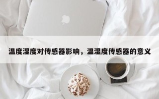 温度湿度对传感器影响，温湿度传感器的意义