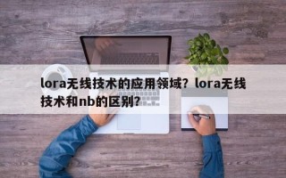 lora无线技术的应用领域？lora无线技术和nb的区别？