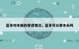 蓝牙对木板的穿透情况，蓝牙可以穿木头吗