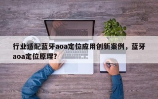 行业适配蓝牙aoa定位应用创新案例，蓝牙aoa定位原理？
