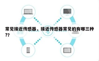 常见接近传感器，接近传感器常见的有哪三种?？