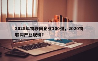 2025年物联网企业100强，2020物联网产业规模？