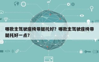 哪款主驾驶座椅带腿托好？哪款主驾驶座椅带腿托好一点？