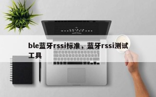 ble蓝牙rssi标准，蓝牙rssi测试工具