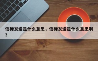 信标发送是什么意思，信标发送是什么意思啊？