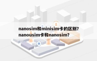 nanosim和minisim卡的区别？nanousim卡和nanosim？