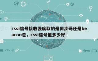 rssi信号接收强度取的是同步码还是beacon包，rssi信号值多少好