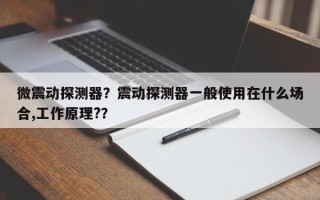 微震动探测器？震动探测器一般使用在什么场合,工作原理?？