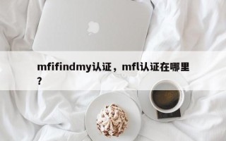mfifindmy认证，mfl认证在哪里？