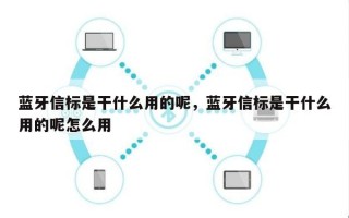 蓝牙信标是干什么用的呢，蓝牙信标是干什么用的呢怎么用