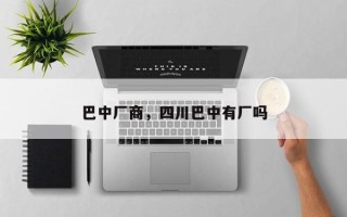 巴中厂商，四川巴中有厂吗