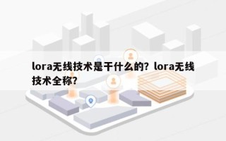 lora无线技术是干什么的？lora无线技术全称？