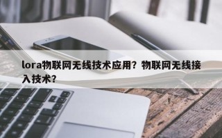 lora物联网无线技术应用？物联网无线接入技术？