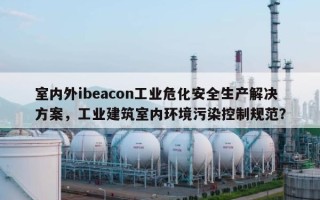 室内外ibeacon工业危化安全生产解决方案，工业建筑室内环境污染控制规范？