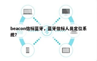 beacon信标蓝牙，蓝牙信标人员定位系统？