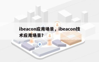 ibeacon应用场景，ibeacon技术应用场景？