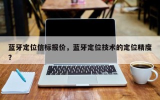 蓝牙定位信标报价，蓝牙定位技术的定位精度？