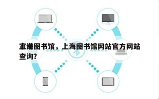 上海图书馆，上海图书馆网站官方网站
家谱查询？