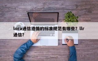 lora通信遵循的标准规范有哪些？llr通信？