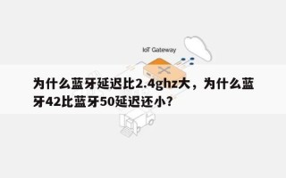 为什么蓝牙延迟比2.4ghz大，为什么蓝牙42比蓝牙50延迟还小？