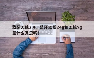 蓝牙无线2.4，蓝牙无线24g和无线5g是什么意思呢？