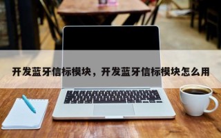 开发蓝牙信标模块，开发蓝牙信标模块怎么用