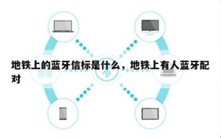 地铁上的蓝牙信标是什么，地铁上有人蓝牙配对