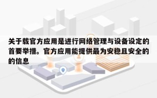 关于载官方应用是进行网络管理与设备设定的首要举措。官方应用能提供最为安稳且安全的的信息