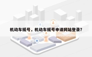 机动车摇号，机动车摇号申请网站登录？