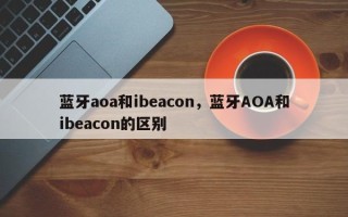 蓝牙aoa和ibeacon，蓝牙AOA和ibeacon的区别