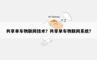 共享单车物联网技术？共享单车物联网系统？