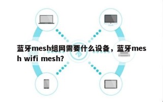 蓝牙mesh组网需要什么设备，蓝牙mesh wifi mesh？