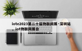 iote2023第二十届物联网展·深圳站，iot物联网展会