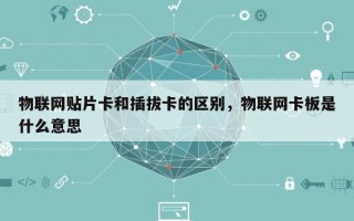 物联网贴片卡和插拔卡的区别，物联网卡板是什么意思