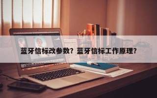 蓝牙信标改参数？蓝牙信标工作原理？