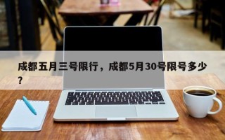 成都五月三号限行，成都5月30号限号多少？