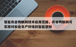 智能农业物联网技术应用范围，农业物联网可实现对农业生产环境的智能感知