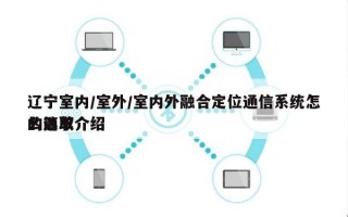 辽宁室内/室外/室内外融合定位通信系统怎么选取
的简单介绍