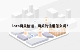 lora网关信道，网关的信道怎么调？