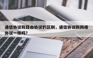 通信协议和路由协议的区别，通信协议和网络协议一样吗？