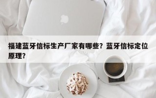 福建蓝牙信标生产厂家有哪些？蓝牙信标定位原理？