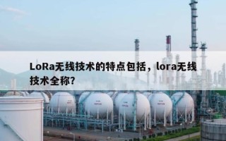 LoRa无线技术的特点包括，lora无线技术全称？