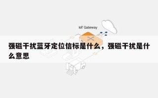 强磁干扰蓝牙定位信标是什么，强磁干扰是什么意思