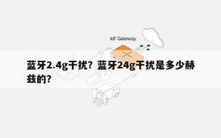 蓝牙2.4g干扰？蓝牙24g干扰是多少赫兹的？