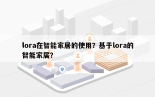 lora在智能家居的使用？基于lora的智能家居？